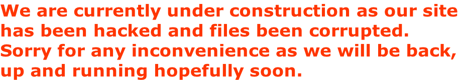 We are currently under construction as our site has been hacked and files been corrupted. Sorry for any inconvenience as we will be back, up and running hopefully soon.